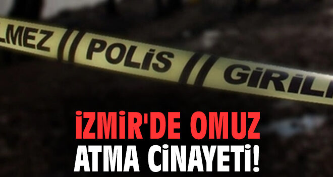 İzmir’de omuz atma cinayeti: 19’unda hayata veda etti
