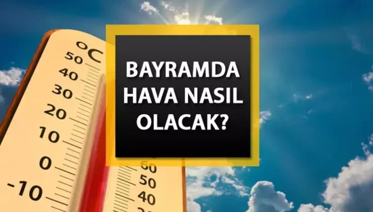Kurban Bayramı’nda sıcaklıklar mevsim normallerinin üzerinde olacak