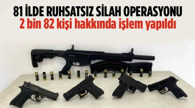 Ruhsatsız silah taşıyanlara yönelik 81 ildeki operasyonlarda 2 bin 82 kişiye işlem yapıldı