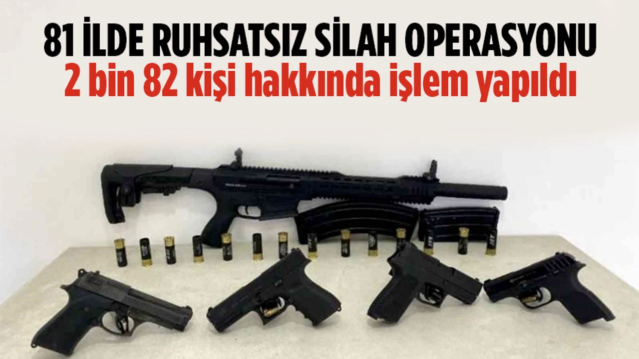 Ruhsatsız silah taşıyanlara yönelik 81 ildeki operasyonlarda 2 bin 82 kişiye işlem yapıldı
