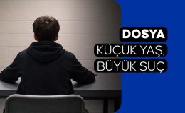 DOSYA: Küçük Yaş, Büyük Suç